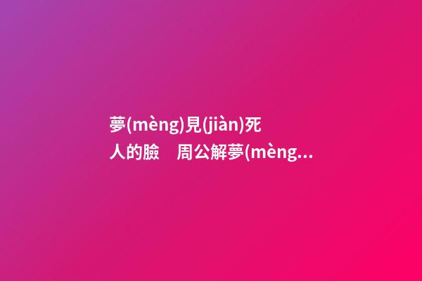 夢(mèng)見(jiàn)死人的臉　周公解夢(mèng)之夢(mèng)到死人的臉